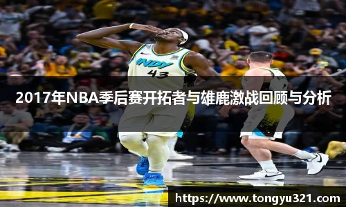 2017年NBA季后赛开拓者与雄鹿激战回顾与分析