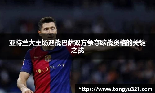 亚特兰大主场迎战巴萨双方争夺欧战资格的关键之战