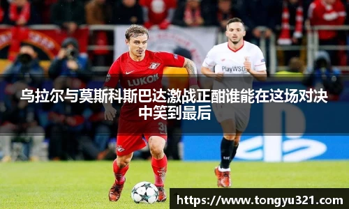 乌拉尔与莫斯科斯巴达激战正酣谁能在这场对决中笑到最后