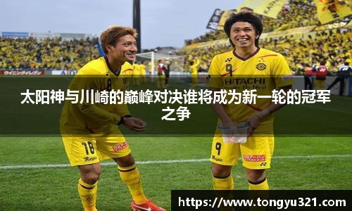 太阳神与川崎的巅峰对决谁将成为新一轮的冠军之争