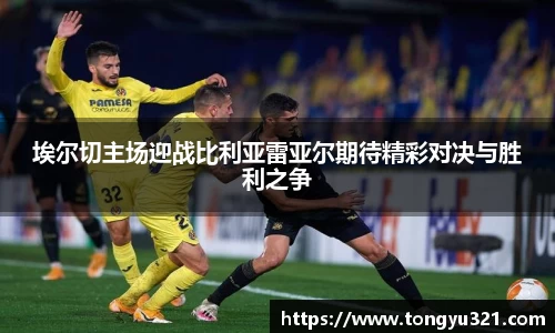 埃尔切主场迎战比利亚雷亚尔期待精彩对决与胜利之争