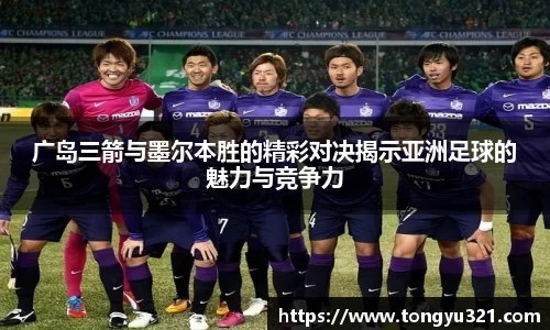 广岛三箭与墨尔本胜的精彩对决揭示亚洲足球的魅力与竞争力
