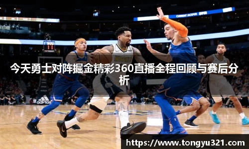 今天勇士对阵掘金精彩360直播全程回顾与赛后分析